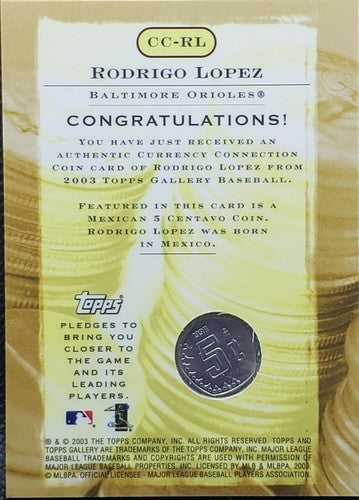 RODRIGO LOPEZ 2003 Topps Gallery Currency Connection 5 Centavo COIN SP Orioles